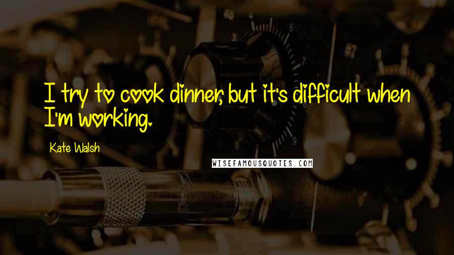 Kate Walsh Quotes: I try to cook dinner, but it's difficult when I'm working.