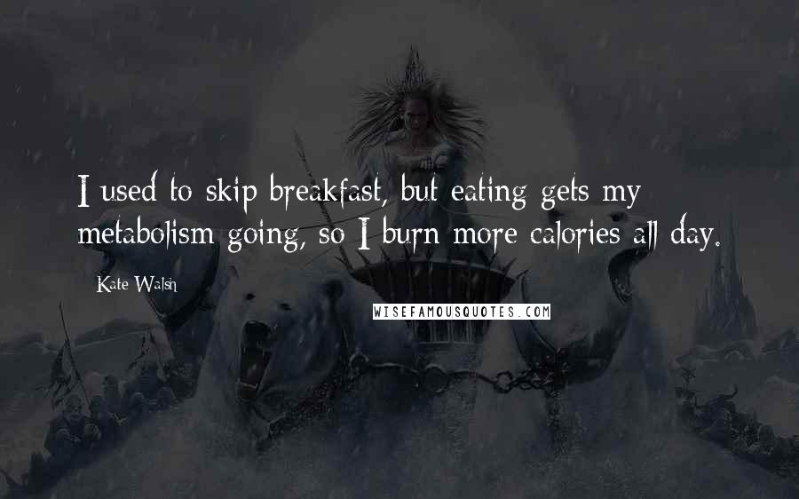 Kate Walsh Quotes: I used to skip breakfast, but eating gets my metabolism going, so I burn more calories all day.