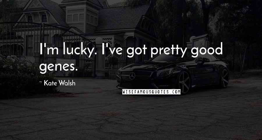 Kate Walsh Quotes: I'm lucky. I've got pretty good genes.