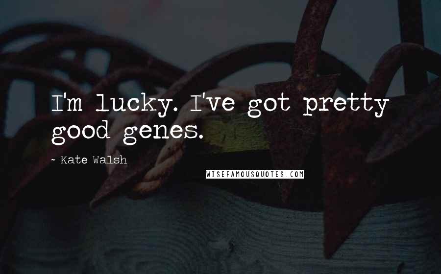 Kate Walsh Quotes: I'm lucky. I've got pretty good genes.