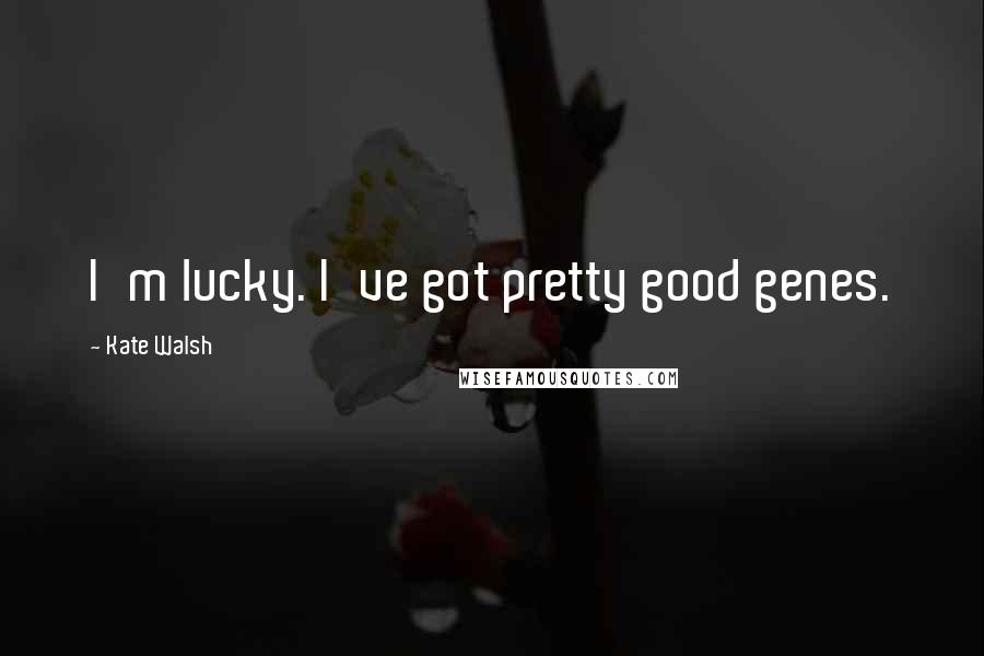 Kate Walsh Quotes: I'm lucky. I've got pretty good genes.