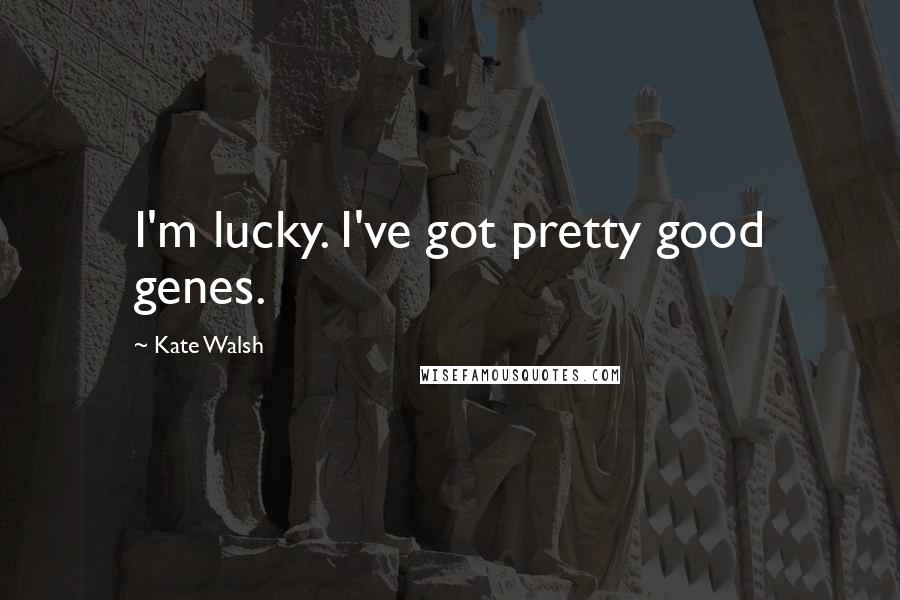 Kate Walsh Quotes: I'm lucky. I've got pretty good genes.