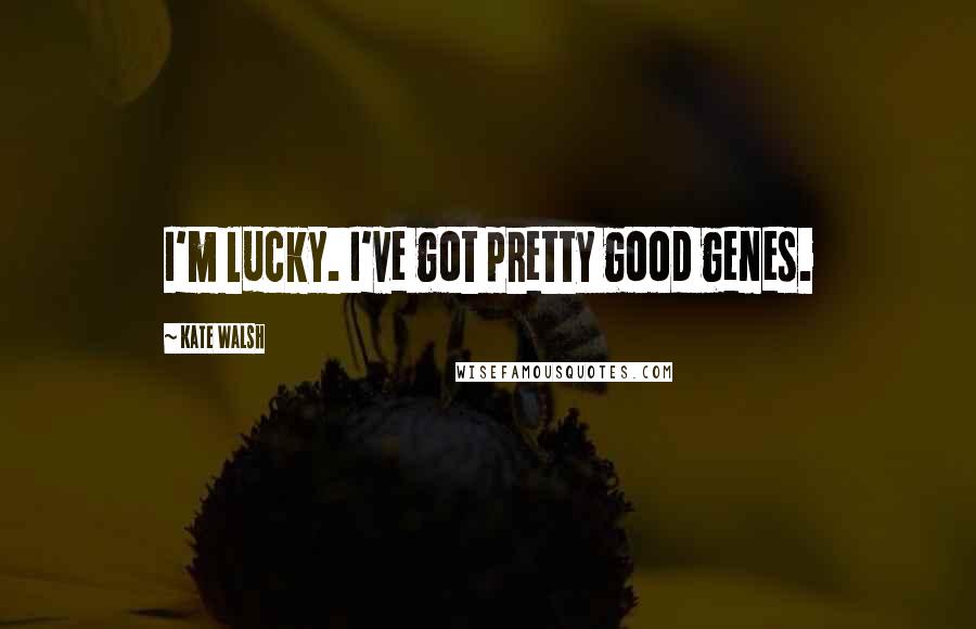 Kate Walsh Quotes: I'm lucky. I've got pretty good genes.