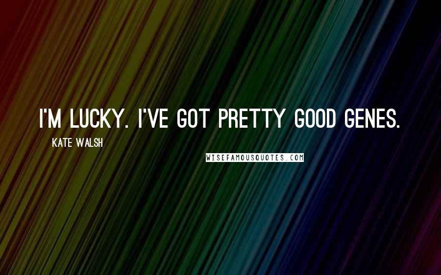 Kate Walsh Quotes: I'm lucky. I've got pretty good genes.