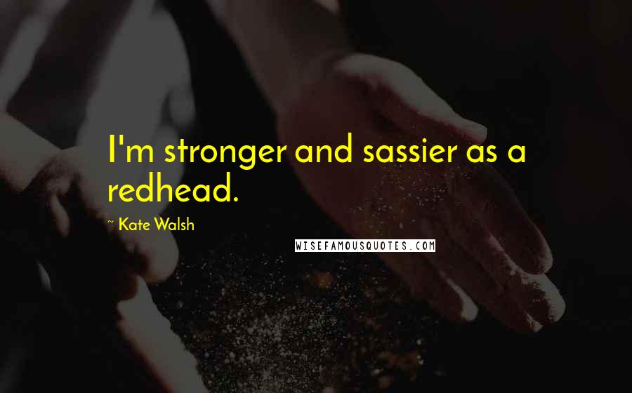 Kate Walsh Quotes: I'm stronger and sassier as a redhead.