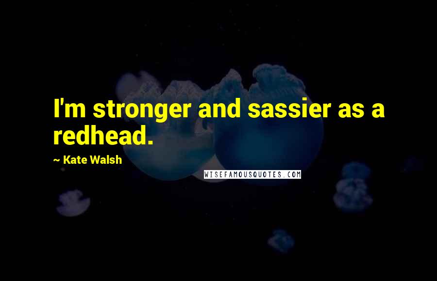 Kate Walsh Quotes: I'm stronger and sassier as a redhead.