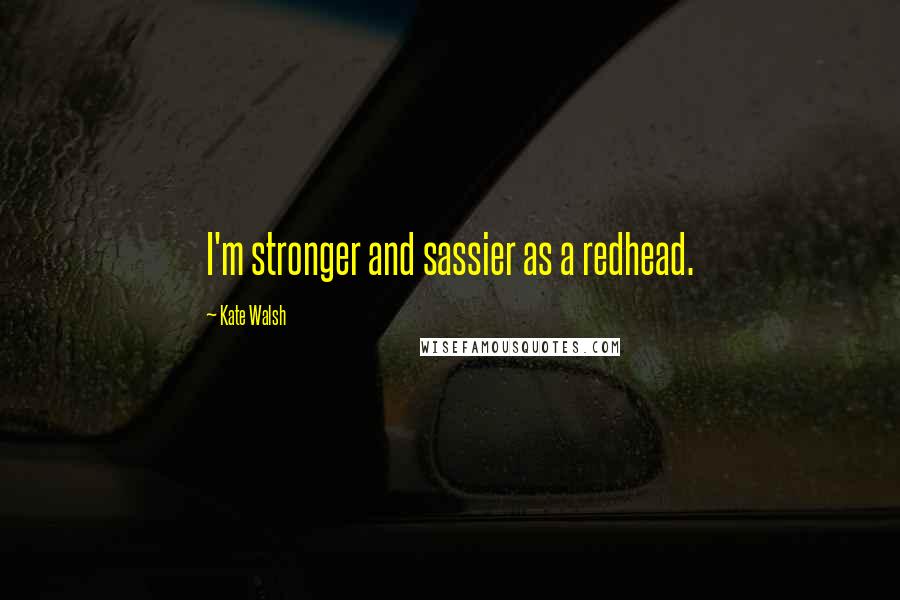 Kate Walsh Quotes: I'm stronger and sassier as a redhead.