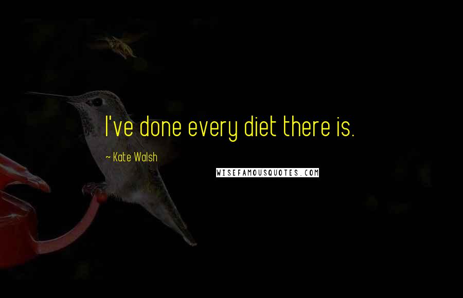 Kate Walsh Quotes: I've done every diet there is.