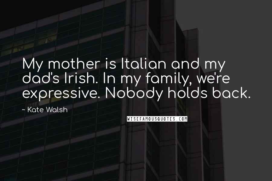 Kate Walsh Quotes: My mother is Italian and my dad's Irish. In my family, we're expressive. Nobody holds back.
