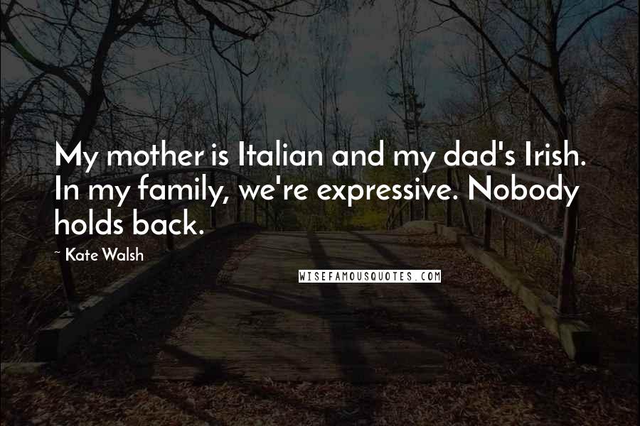 Kate Walsh Quotes: My mother is Italian and my dad's Irish. In my family, we're expressive. Nobody holds back.