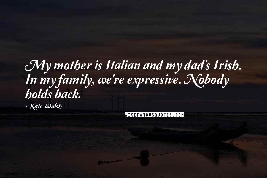Kate Walsh Quotes: My mother is Italian and my dad's Irish. In my family, we're expressive. Nobody holds back.