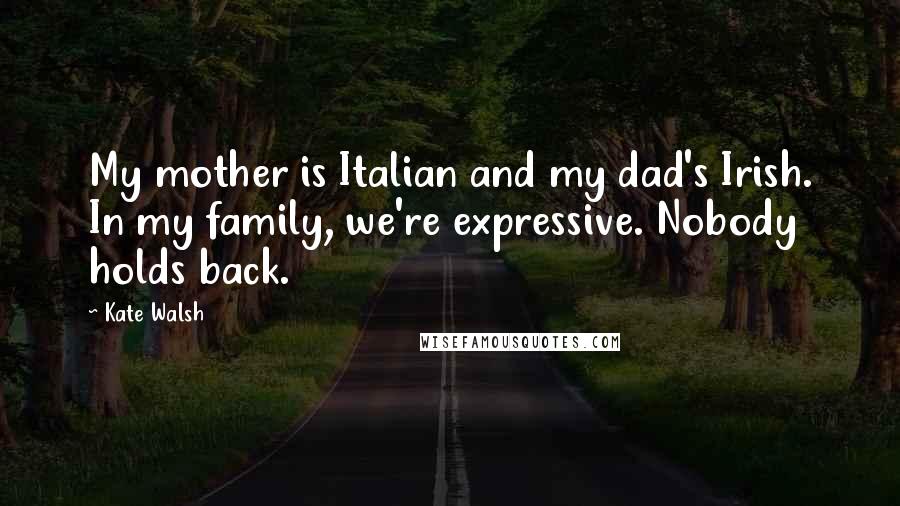 Kate Walsh Quotes: My mother is Italian and my dad's Irish. In my family, we're expressive. Nobody holds back.