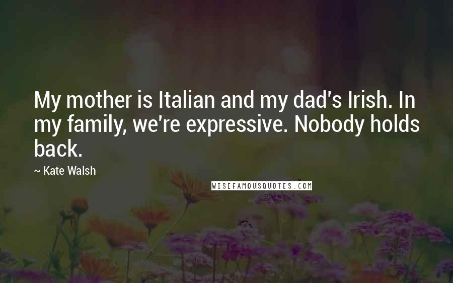 Kate Walsh Quotes: My mother is Italian and my dad's Irish. In my family, we're expressive. Nobody holds back.