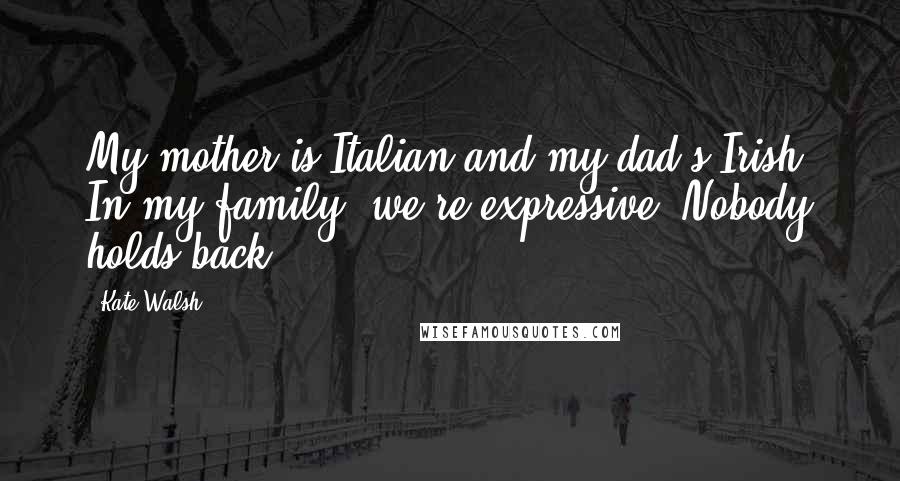 Kate Walsh Quotes: My mother is Italian and my dad's Irish. In my family, we're expressive. Nobody holds back.