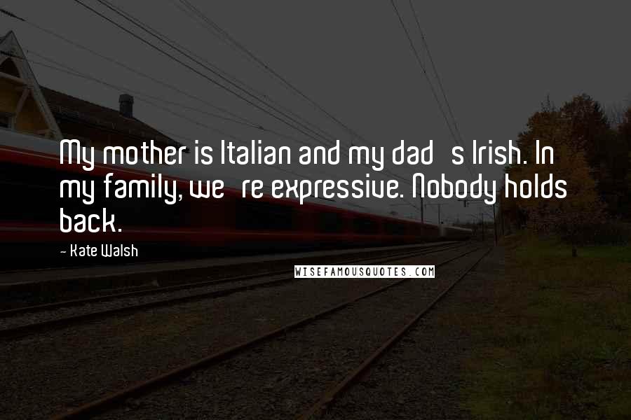 Kate Walsh Quotes: My mother is Italian and my dad's Irish. In my family, we're expressive. Nobody holds back.