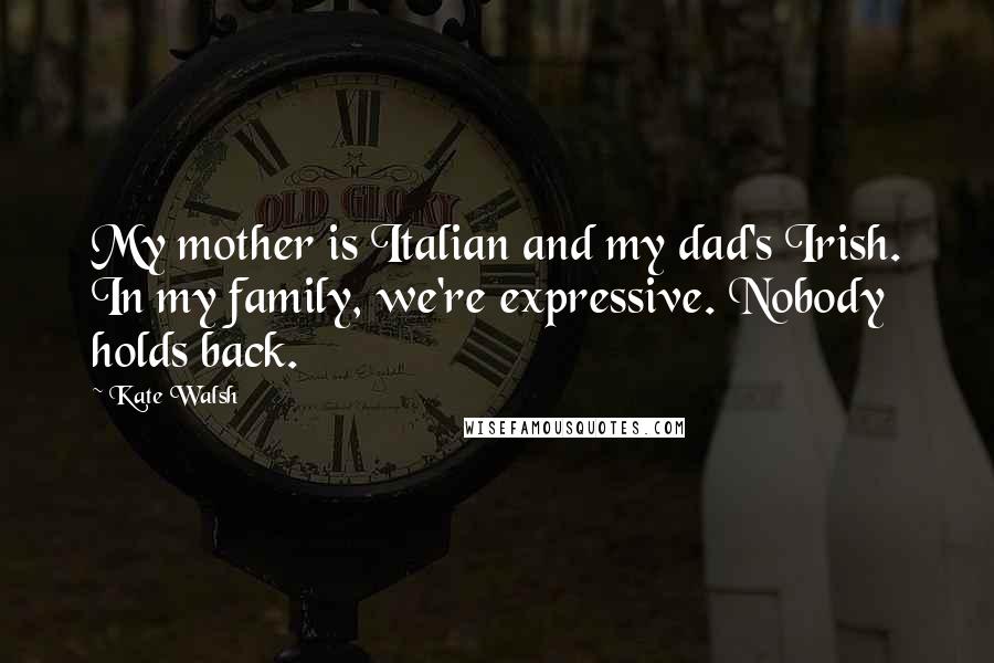 Kate Walsh Quotes: My mother is Italian and my dad's Irish. In my family, we're expressive. Nobody holds back.