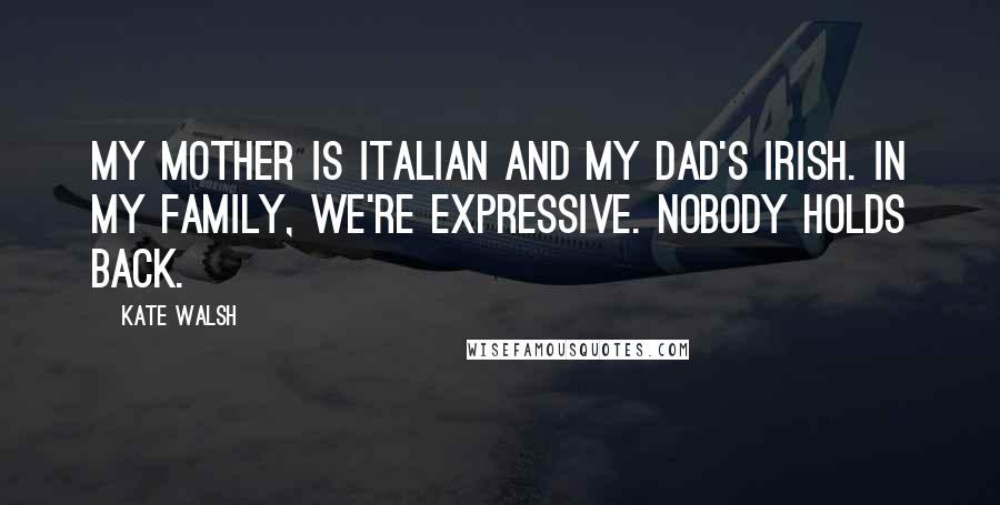 Kate Walsh Quotes: My mother is Italian and my dad's Irish. In my family, we're expressive. Nobody holds back.