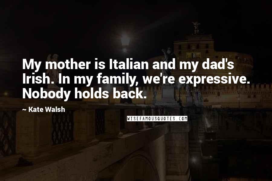 Kate Walsh Quotes: My mother is Italian and my dad's Irish. In my family, we're expressive. Nobody holds back.