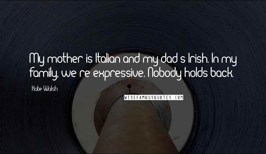 Kate Walsh Quotes: My mother is Italian and my dad's Irish. In my family, we're expressive. Nobody holds back.