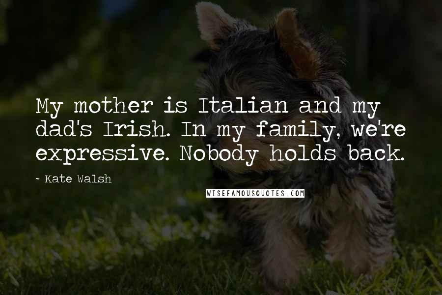Kate Walsh Quotes: My mother is Italian and my dad's Irish. In my family, we're expressive. Nobody holds back.