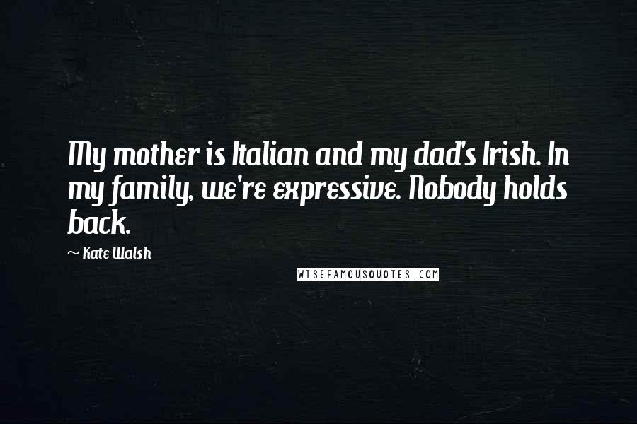 Kate Walsh Quotes: My mother is Italian and my dad's Irish. In my family, we're expressive. Nobody holds back.