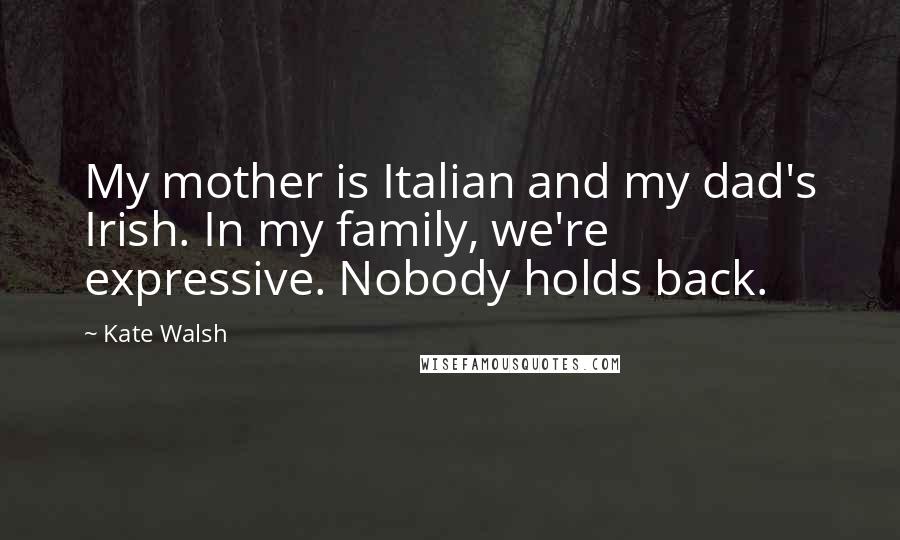 Kate Walsh Quotes: My mother is Italian and my dad's Irish. In my family, we're expressive. Nobody holds back.