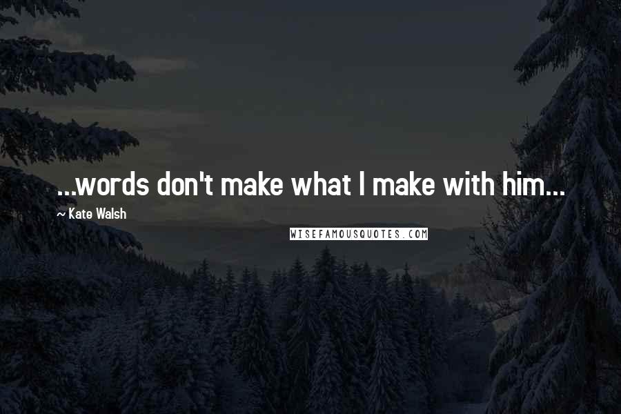 Kate Walsh Quotes: ...words don't make what I make with him...