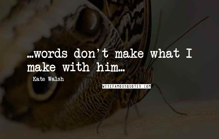 Kate Walsh Quotes: ...words don't make what I make with him...