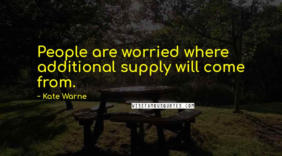 Kate Warne Quotes: People are worried where additional supply will come from.