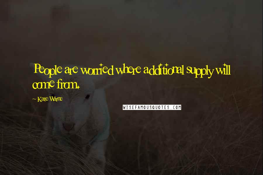 Kate Warne Quotes: People are worried where additional supply will come from.