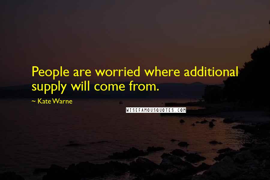 Kate Warne Quotes: People are worried where additional supply will come from.