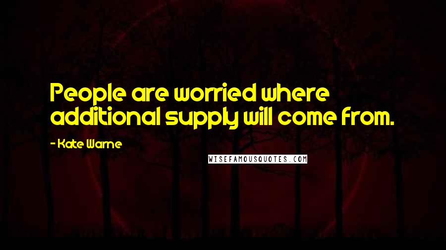 Kate Warne Quotes: People are worried where additional supply will come from.