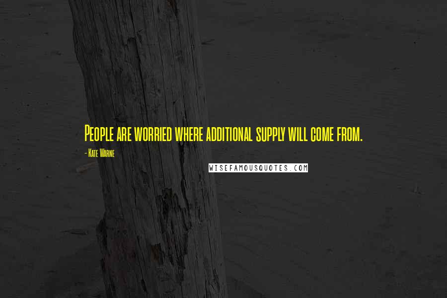 Kate Warne Quotes: People are worried where additional supply will come from.