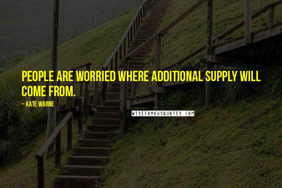 Kate Warne Quotes: People are worried where additional supply will come from.