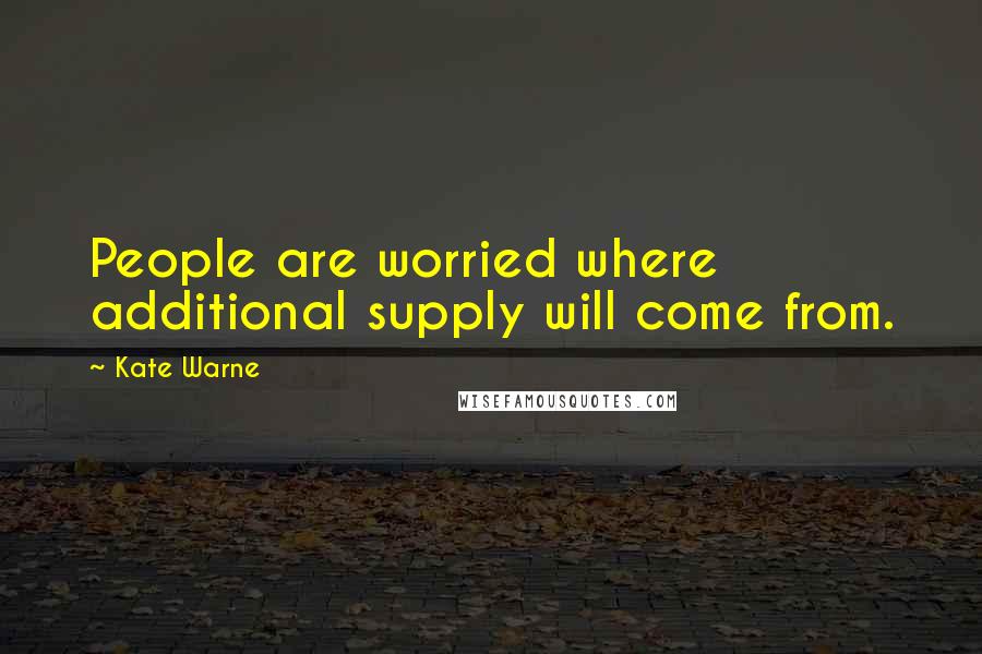 Kate Warne Quotes: People are worried where additional supply will come from.