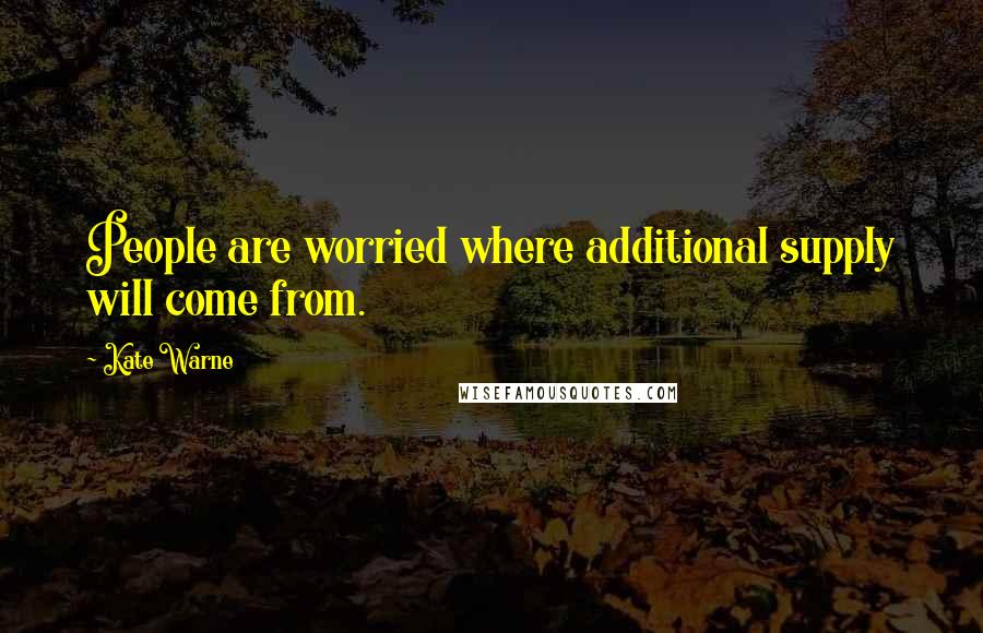 Kate Warne Quotes: People are worried where additional supply will come from.