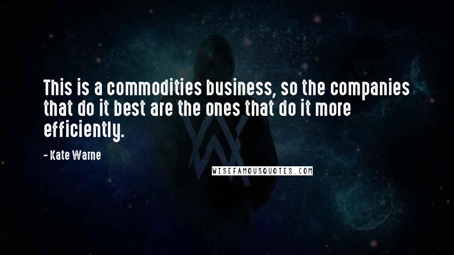 Kate Warne Quotes: This is a commodities business, so the companies that do it best are the ones that do it more efficiently.