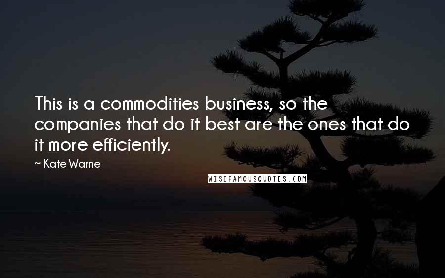 Kate Warne Quotes: This is a commodities business, so the companies that do it best are the ones that do it more efficiently.