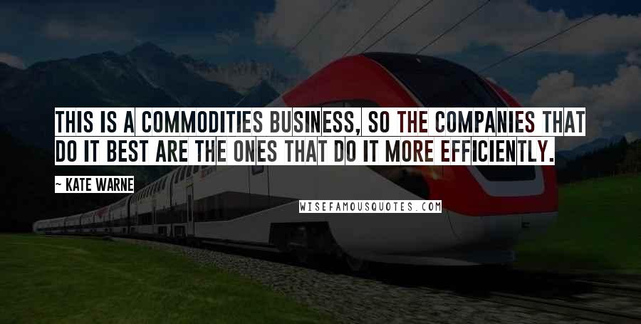 Kate Warne Quotes: This is a commodities business, so the companies that do it best are the ones that do it more efficiently.