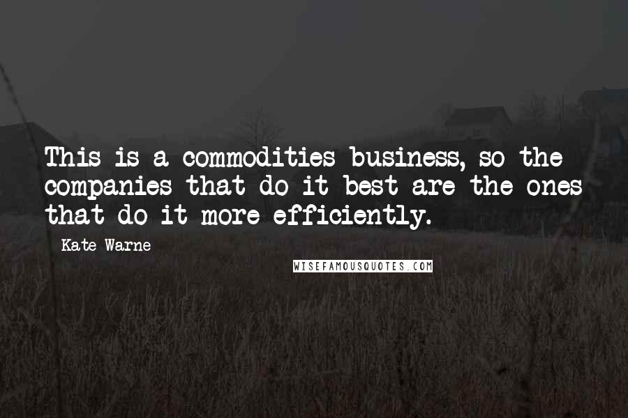 Kate Warne Quotes: This is a commodities business, so the companies that do it best are the ones that do it more efficiently.