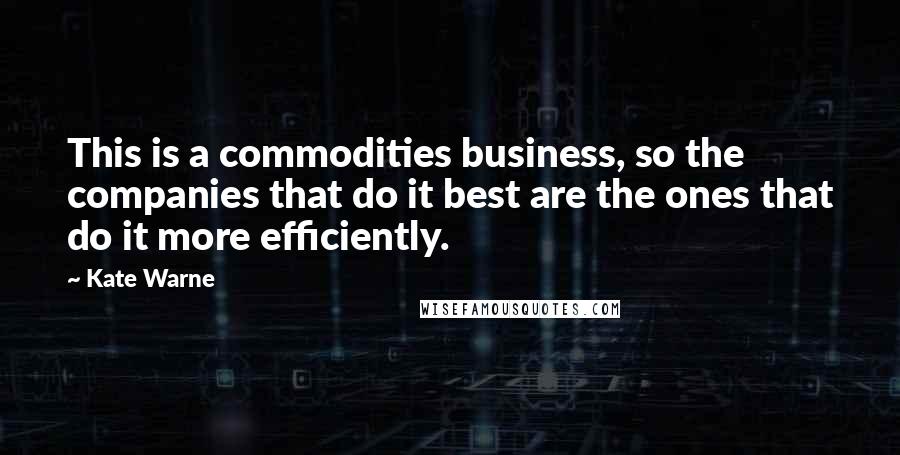 Kate Warne Quotes: This is a commodities business, so the companies that do it best are the ones that do it more efficiently.