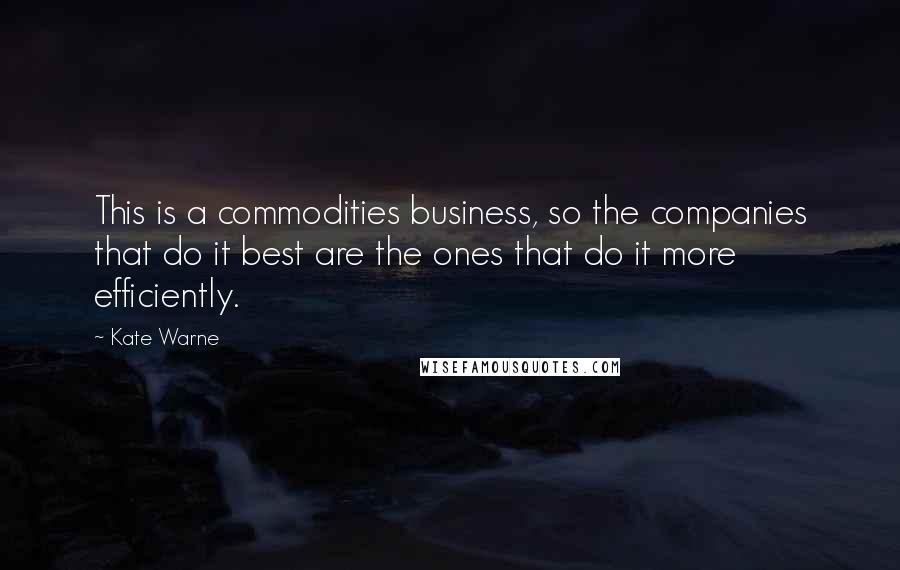Kate Warne Quotes: This is a commodities business, so the companies that do it best are the ones that do it more efficiently.