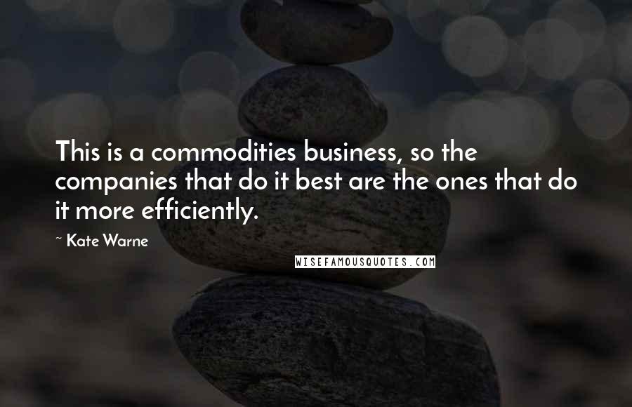 Kate Warne Quotes: This is a commodities business, so the companies that do it best are the ones that do it more efficiently.