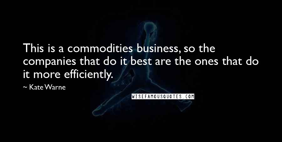 Kate Warne Quotes: This is a commodities business, so the companies that do it best are the ones that do it more efficiently.