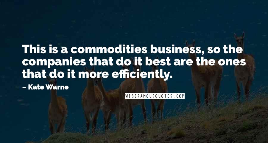 Kate Warne Quotes: This is a commodities business, so the companies that do it best are the ones that do it more efficiently.