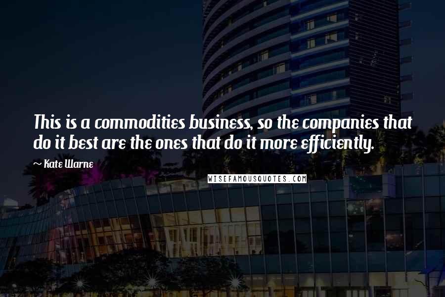 Kate Warne Quotes: This is a commodities business, so the companies that do it best are the ones that do it more efficiently.