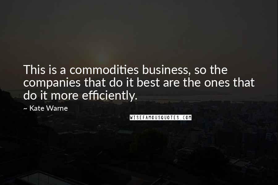 Kate Warne Quotes: This is a commodities business, so the companies that do it best are the ones that do it more efficiently.