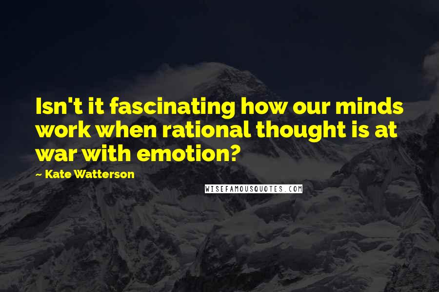 Kate Watterson Quotes: Isn't it fascinating how our minds work when rational thought is at war with emotion?