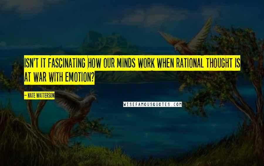 Kate Watterson Quotes: Isn't it fascinating how our minds work when rational thought is at war with emotion?