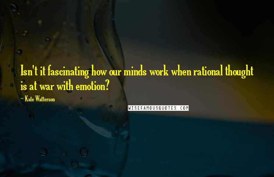 Kate Watterson Quotes: Isn't it fascinating how our minds work when rational thought is at war with emotion?